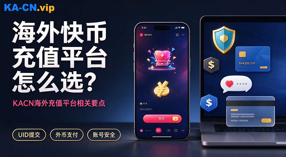 海外快币充值怎么选平台？kacn 海外充值平台快币充值相关要点